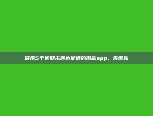 展示5个逾期未还也能借的借款app，告诉你