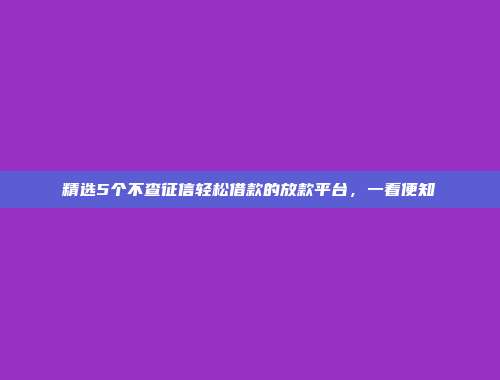 精选5个不查征信轻松借款的放款平台，一看便知