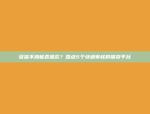 征信不良能否借款？盘点5个快速审核的借贷平台