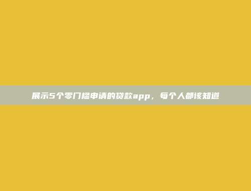 展示5个零门槛申请的贷款app，每个人都该知道