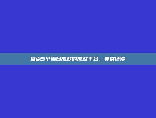 盘点5个当日放款的放款平台，非常值得