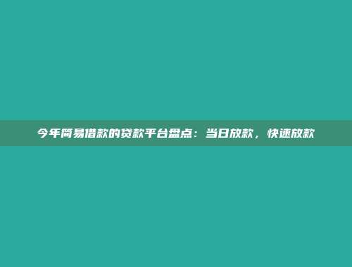 今年简易借款的贷款平台盘点：当日放款，快速放款