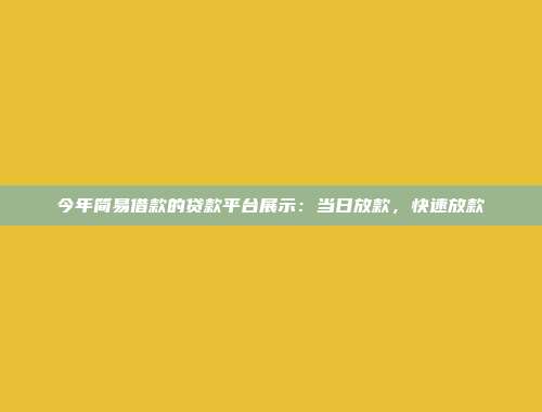 今年简易借款的贷款平台展示：当日放款，快速放款