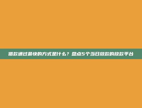 借款通过最快的方式是什么？盘点5个当日放款的放款平台