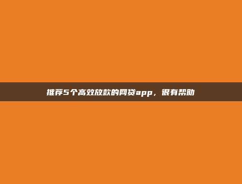 推荐5个高效放款的网贷app，很有帮助