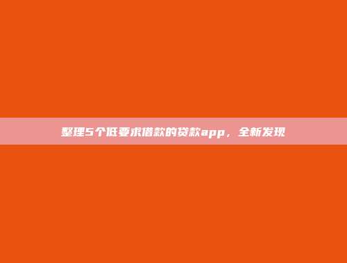 整理5个低要求借款的贷款app，全新发现