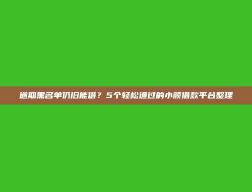 逾期黑名单仍旧能借？5个轻松通过的小额借款平台整理