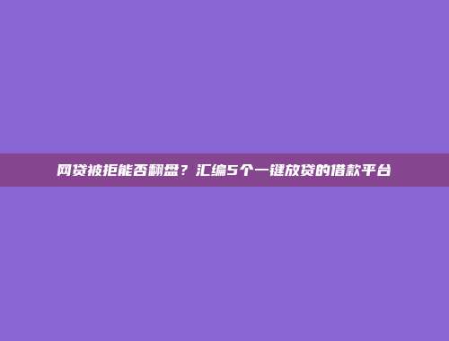 网贷被拒能否翻盘？汇编5个一键放贷的借款平台