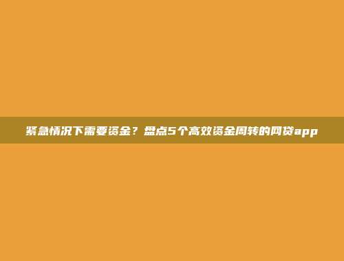 紧急情况下需要资金？盘点5个高效资金周转的网贷app