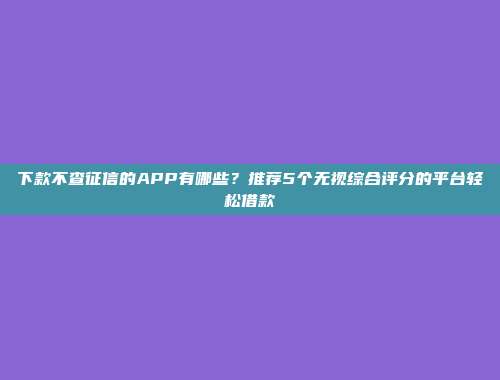 征信不好也能借钱的平台有哪些？分享5个无压力下款的口子