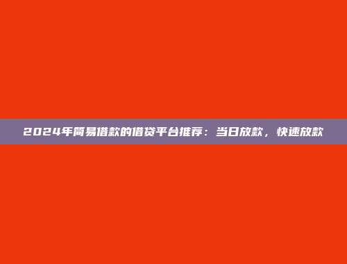 2024年简易借款的借贷平台推荐：当日放款，快速放款