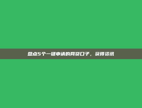 盘点5个一键申请的网贷口子，获得资讯