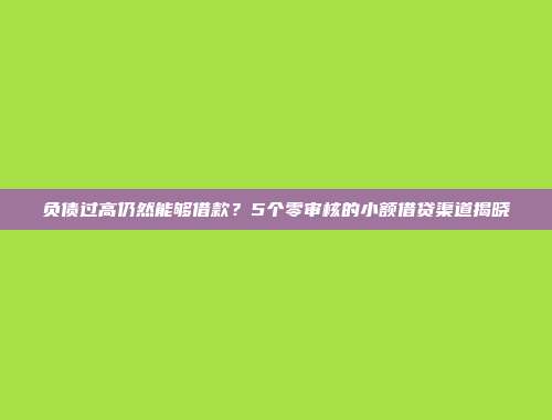 负债过高仍然能够借款？5个零审核的小额借贷渠道揭晓