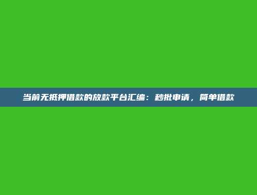 当前无抵押借款的放款平台汇编：秒批申请，简单借款