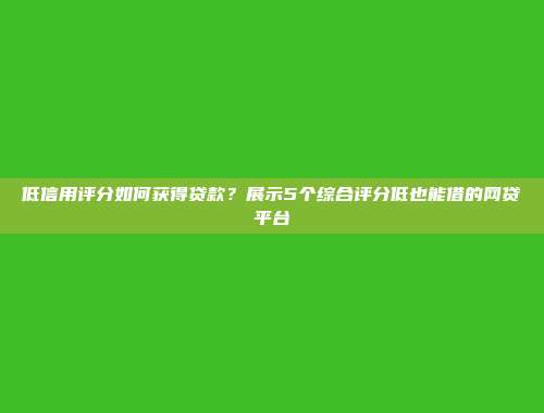 低信用评分如何获得贷款？展示5个综合评分低也能借的网贷平台