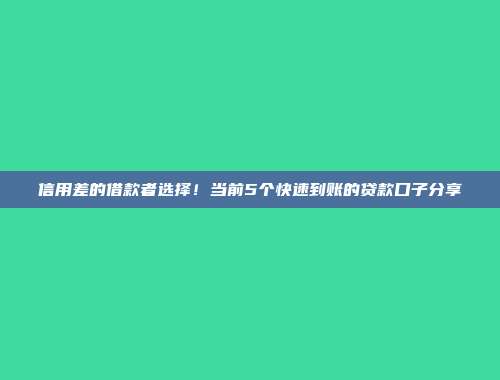 信用差的借款者选择！当前5个快速到账的贷款口子分享