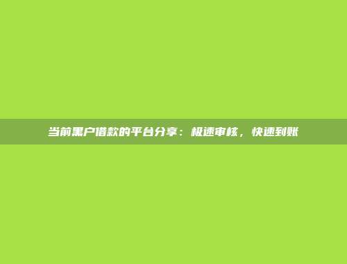 当前黑户借款的平台分享：极速审核，快速到账