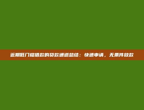 近期低门槛借款的贷款通道总结：快速申请，无条件放款