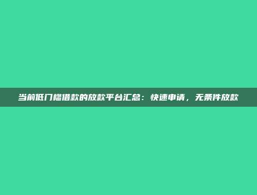 当前低门槛借款的放款平台汇总：快速申请，无条件放款