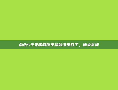 总结5个无需繁琐手续的资金口子，速来掌握