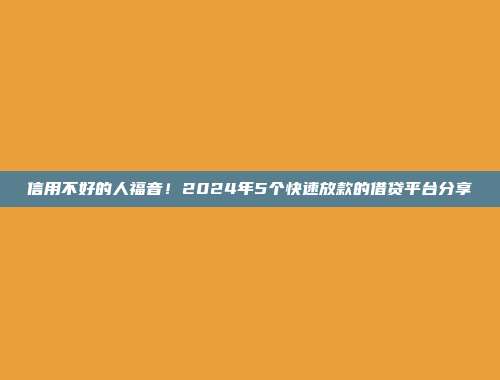 信用不好的人福音！2024年5个快速放款的借贷平台分享