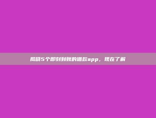 揭晓5个即刻到账的借款app，现在了解