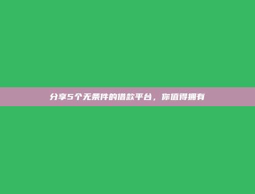 分享5个无条件的借款平台，你值得拥有