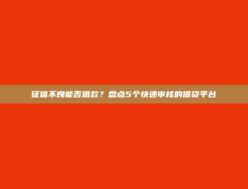 征信不良能否借款？盘点5个快速审核的借贷平台