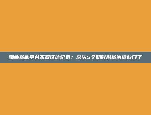 哪些贷款平台不看征信记录？总结5个即时借贷的贷款口子