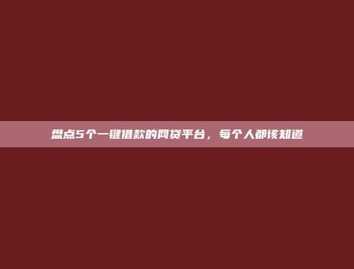 盘点5个一键借款的网贷平台，每个人都该知道