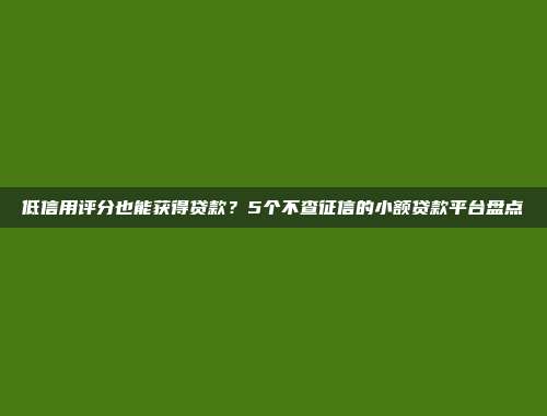 低信用评分也能获得贷款？5个不查征信的小额贷款平台盘点