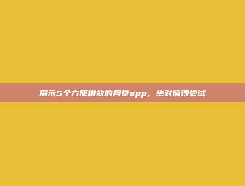 展示5个方便借款的网贷app，绝对值得尝试