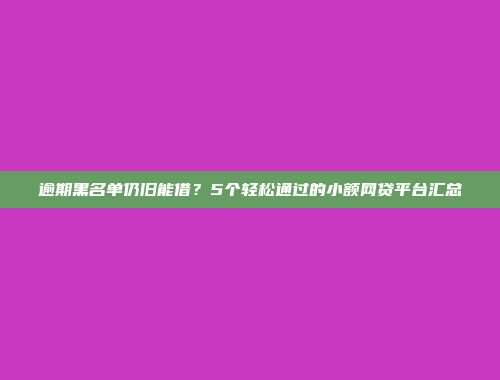 逾期黑名单仍旧能借？5个轻松通过的小额网贷平台汇总