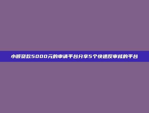 小额贷款5000元的申请平台分享5个快速反审核的平台