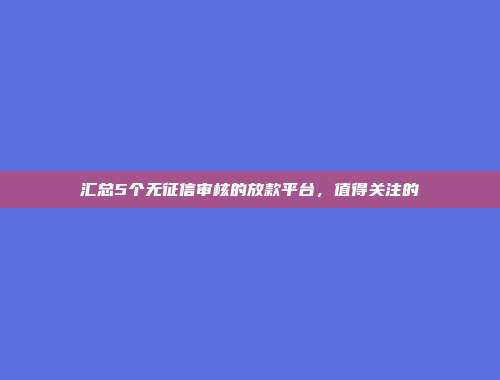 汇总5个无征信审核的放款平台，值得关注的