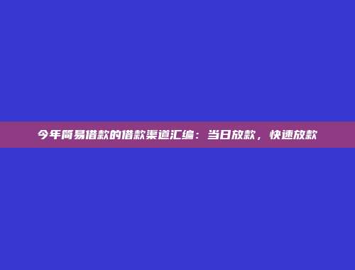 今年简易借款的借款渠道汇编：当日放款，快速放款