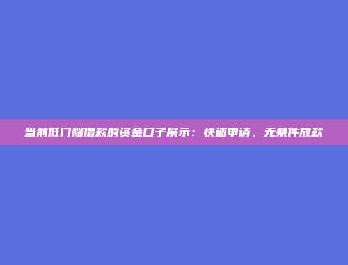 当前低门槛借款的资金口子展示：快速申请，无条件放款