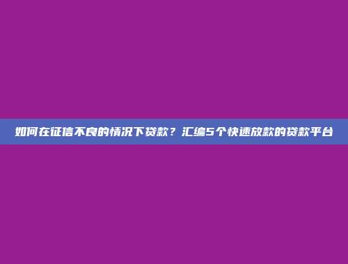 如何在征信不良的情况下贷款？汇编5个快速放款的贷款平台