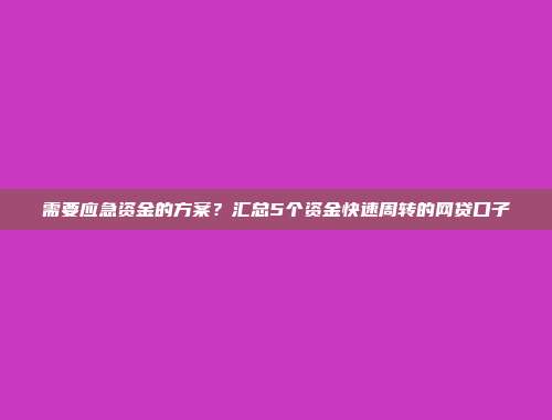 需要应急资金的方案？汇总5个资金快速周转的网贷口子