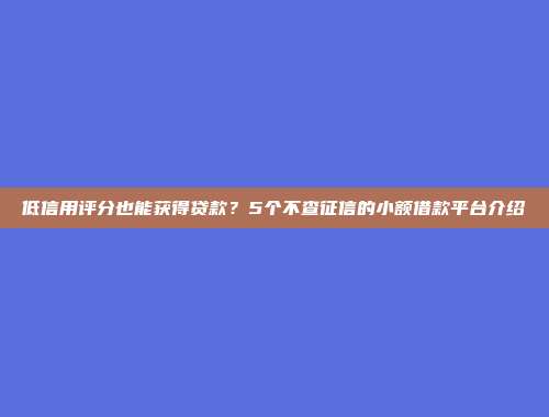 低信用评分也能获得贷款？5个不查征信的小额借款平台介绍