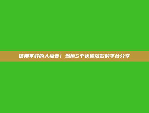 信用不好的人福音！当前5个快速放款的平台分享