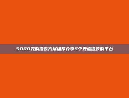 5000元的借款方案推荐分享5个无缝借款的平台