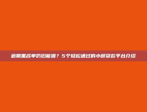 逾期黑名单仍旧能借？5个轻松通过的小额贷款平台介绍