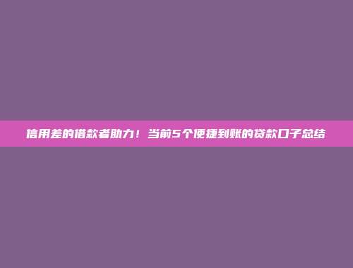 信用差的借款者助力！当前5个便捷到账的贷款口子总结