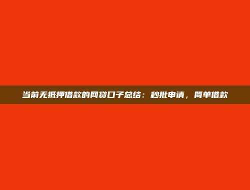 当前无抵押借款的网贷口子总结：秒批申请，简单借款