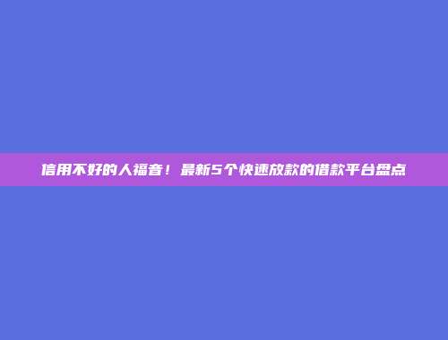 信用不好的人福音！最新5个快速放款的借款平台盘点