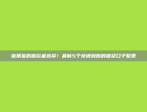 信用差的借款者选择！最新5个快速到账的借贷口子整理