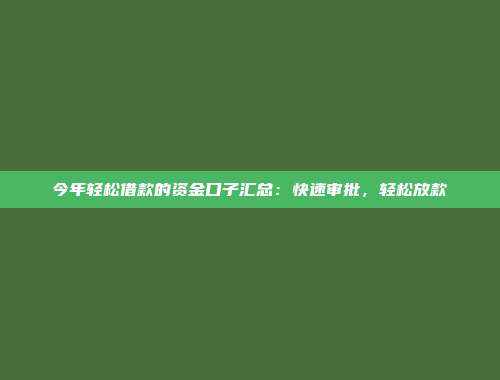 今年轻松借款的资金口子汇总：快速审批，轻松放款