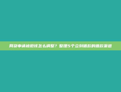 网贷申请被拒该怎么调整？整理5个立刻借款的借款渠道