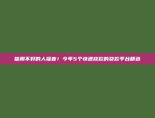 信用不好的人福音！今年5个快速放款的贷款平台精选